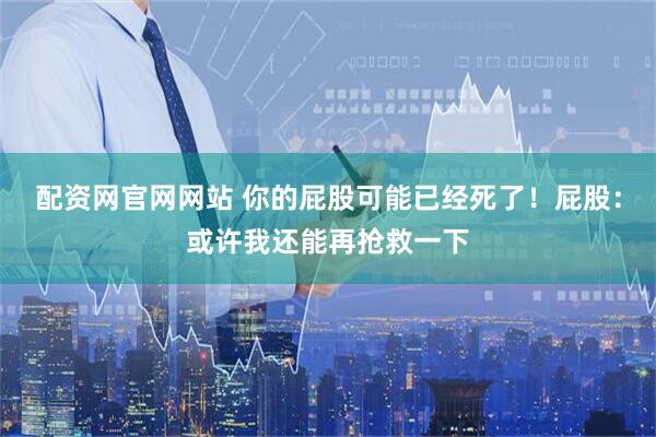 配资网官网网站 你的屁股可能已经死了！屁股：或许我还能再抢救一下