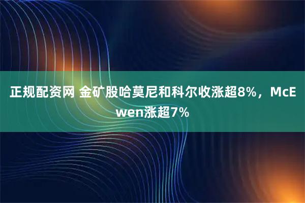 正规配资网 金矿股哈莫尼和科尔收涨超8%，McEwen涨超7%
