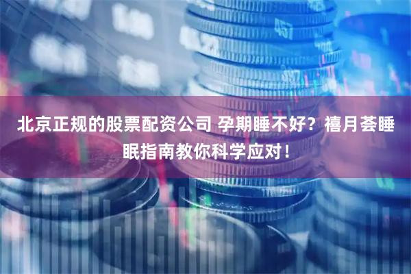 北京正规的股票配资公司 孕期睡不好？禧月荟睡眠指南教你科学应对！