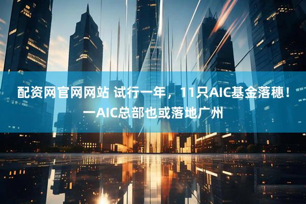 配资网官网网站 试行一年，11只AIC基金落穗！一AIC总部也或落地广州