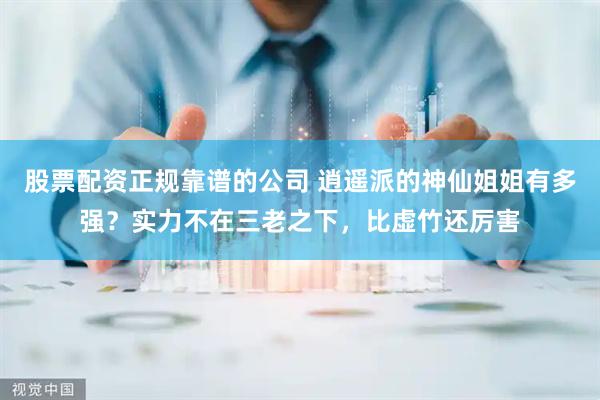 股票配资正规靠谱的公司 逍遥派的神仙姐姐有多强？实力不在三老之下，比虚竹还厉害