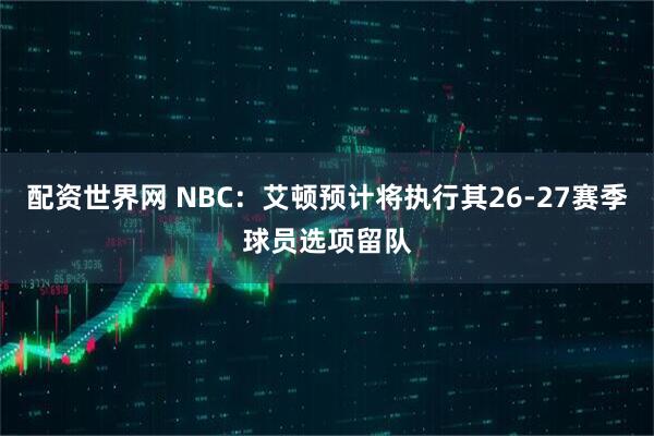 配资世界网 NBC：艾顿预计将执行其26-27赛季球员选项留队