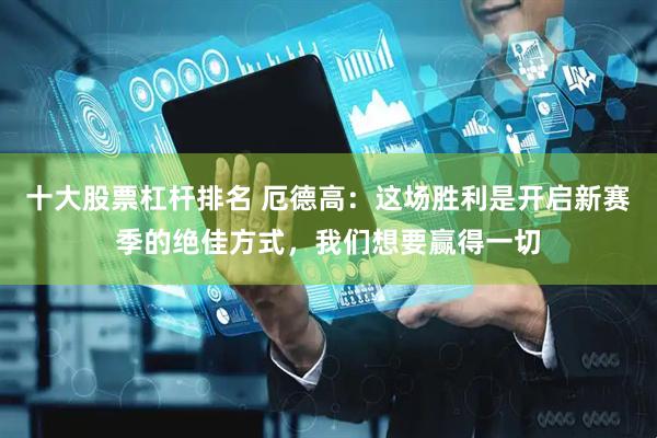 十大股票杠杆排名 厄德高：这场胜利是开启新赛季的绝佳方式，我们想要赢得一切